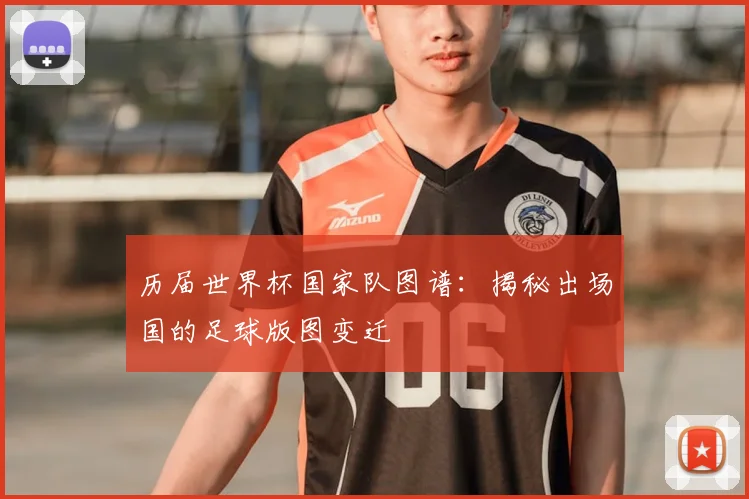 历届世界杯国家队图谱:揭秘出场国的足球版图变迁