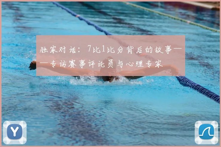 独家对话:7比1比分背后的故事——专访赛事评论员与心理专家