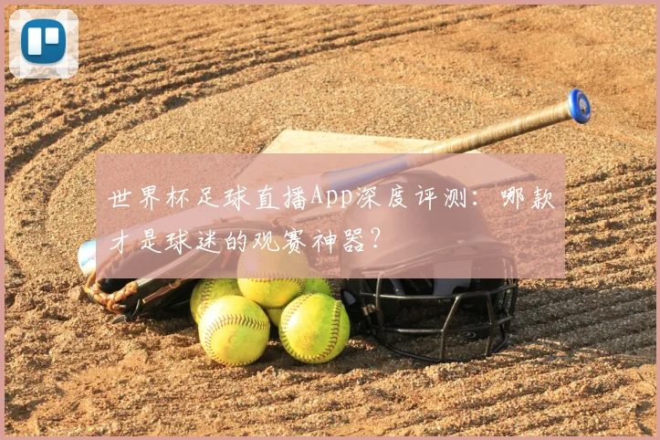 世界杯足球直播App深度评测:哪款才是球迷的观赛神器?