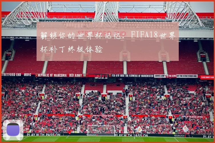 解锁你的世界杯记忆:FIFA18世界杯补丁终极体验