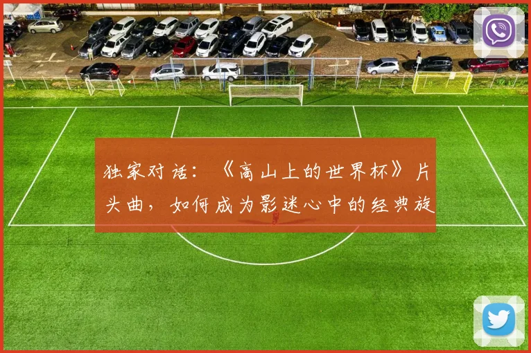 独家对话：《高山上的世界杯》片头曲，如何成为影迷心中的经典旋律