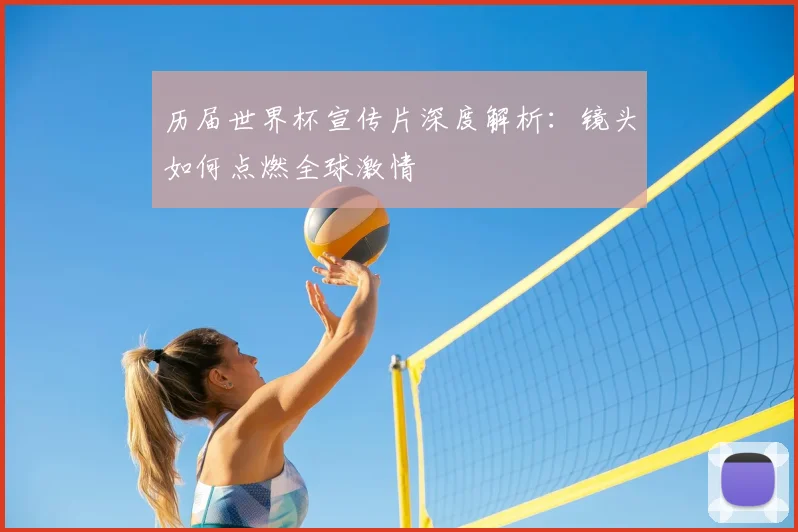 历届世界杯宣传片深度解析：镜头如何点燃全球激情