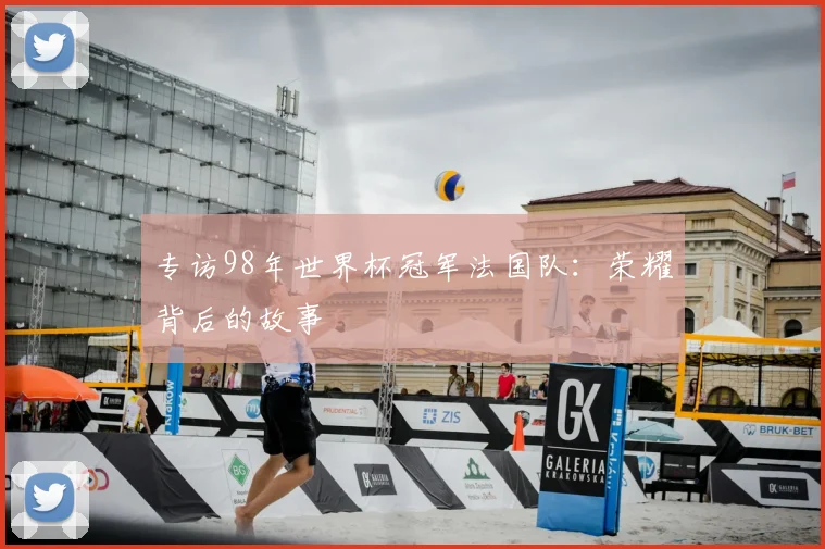 专访98年世界杯冠军法国队：荣耀背后的故事