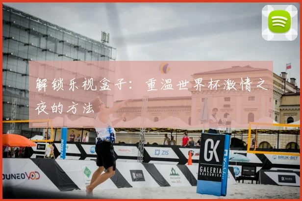 解锁乐视盒子:重温世界杯激情之夜的方法