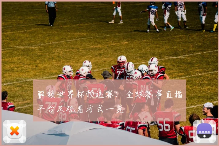 解锁世界杯预选赛:全球赛事直播平台及观看方式一览