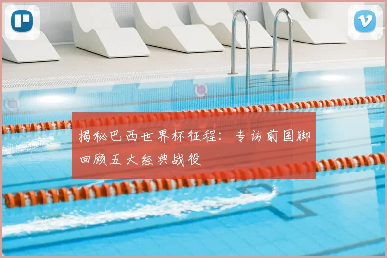 揭秘巴西世界杯征程:专访前国脚回顾五大经典战役