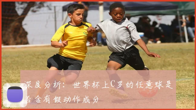 深度分析:世界杯上C罗的任意球是否含有假动作成分