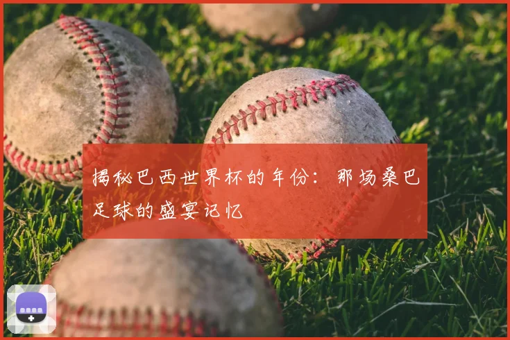 揭秘巴西世界杯的年份：那场桑巴足球的盛宴记忆