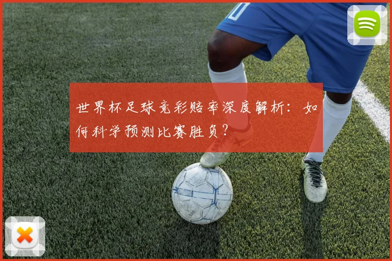 世界杯足球竞彩赔率深度解析:如何科学预测比赛胜负?