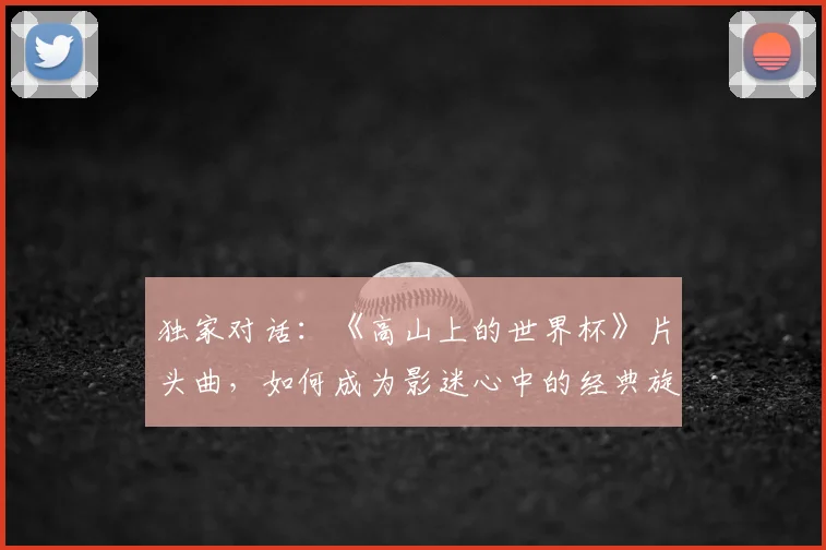 独家对话：《高山上的世界杯》片头曲，如何成为影迷心中的经典旋律