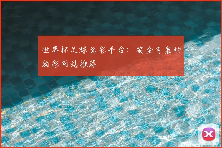 世界杯足球竞彩平台:安全可靠的购彩网站推荐