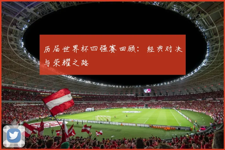 历届世界杯四强赛回顾:经典对决与荣耀之路