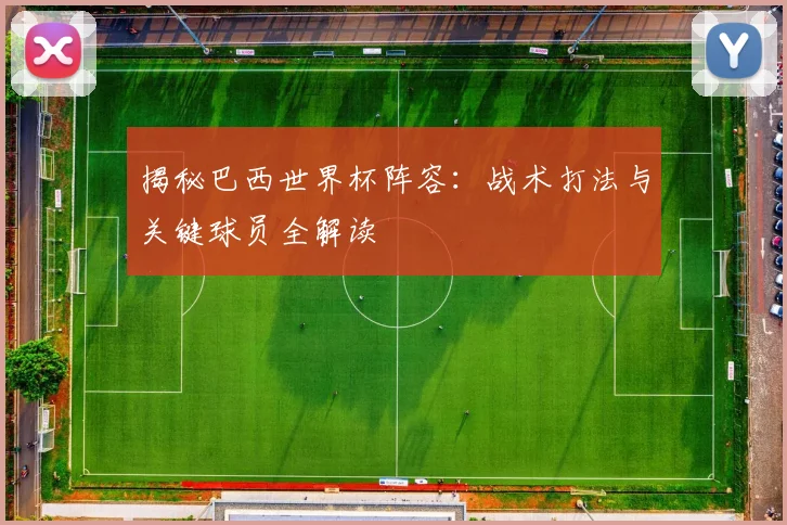 揭秘巴西世界杯阵容:战术打法与关键球员全解读