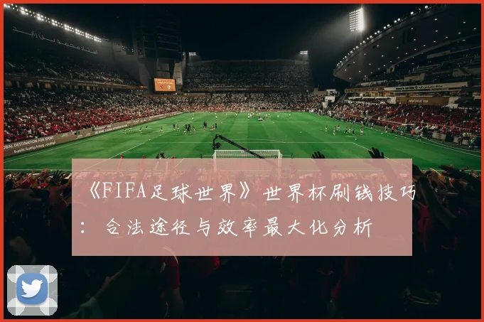 《FIFA足球世界》世界杯刷钱技巧:合法途径与效率最大化分析