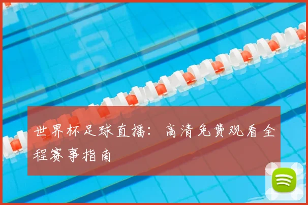 世界杯足球直播:高清免费观看全程赛事指南