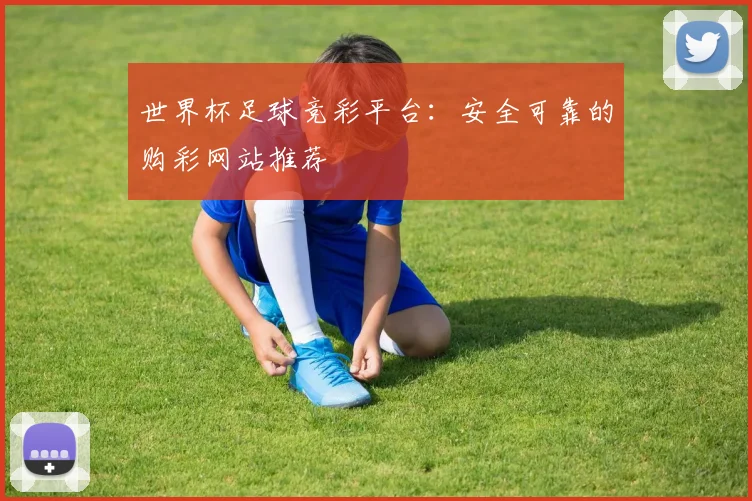 世界杯足球竞彩平台:安全可靠的购彩网站推荐