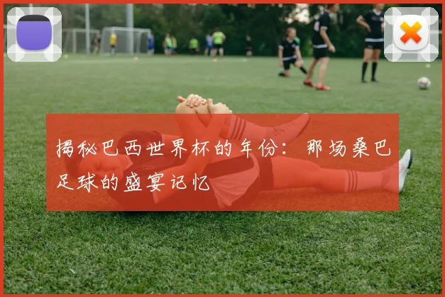 揭秘巴西世界杯的年份：那场桑巴足球的盛宴记忆
