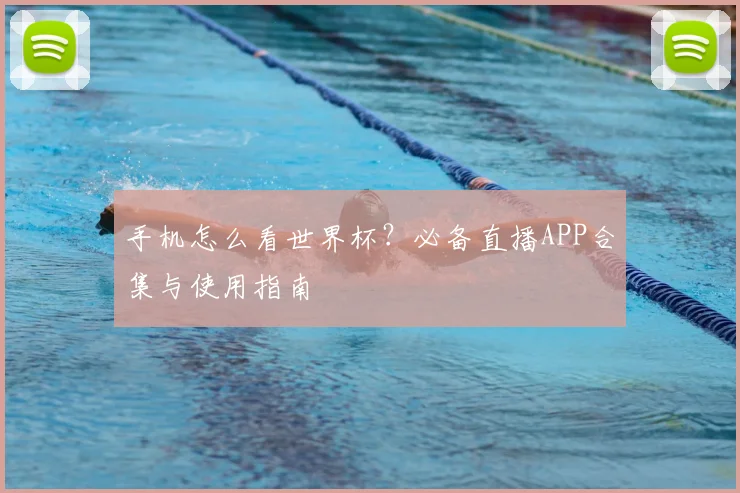 手机怎么看世界杯?必备直播APP合集与使用指南